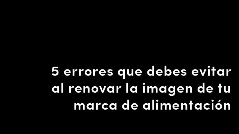 5 errores que debes evitar al renovar la imagen de marca de tu marca de alimentación imagen de empresa blog de diseño y estrategia para empresas de alimentación artículos
