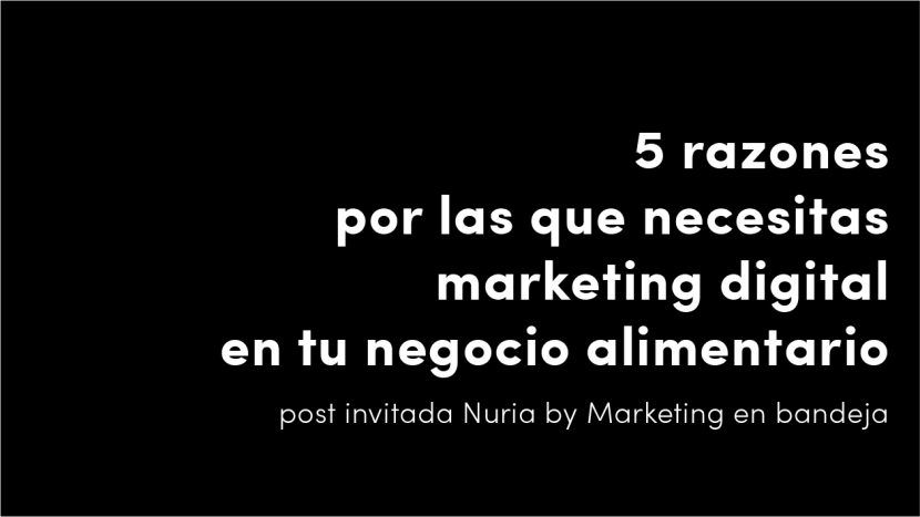 5 razones por las que necesitas marketing digital en tu negocio alimentario by nuria marketing en bandeja guestpost blog de diseño y estrategia para empresas de alimentación artículos