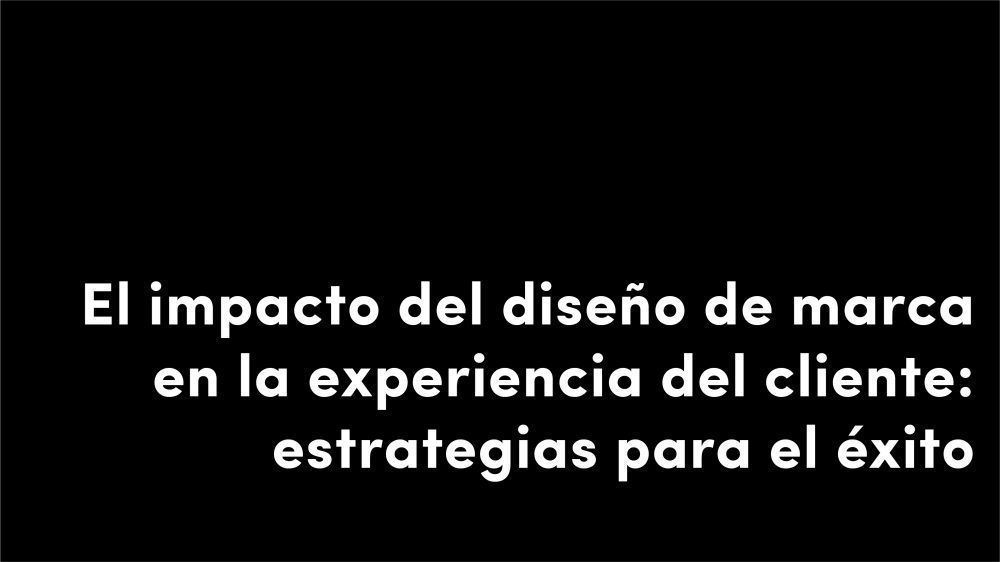 el impacto del diseño de marca en la experiencia del cliente