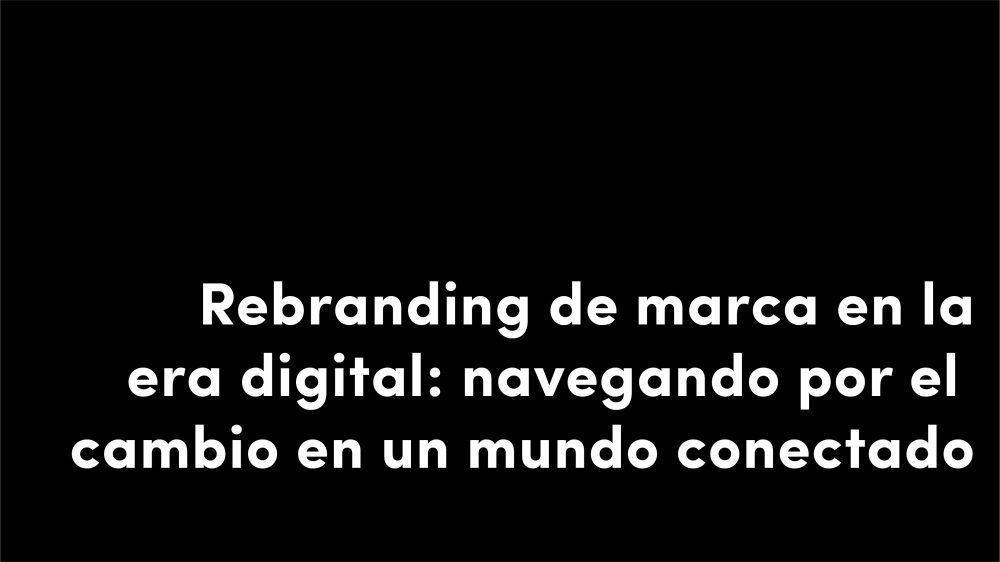 rebranding de marca en la era digital navegando por el cambio en un mundo conectado
