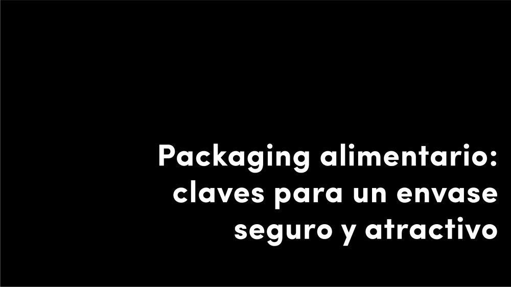 packaging alimentario claves para un envase seguro y atractivo